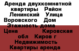 Аренда двухкомнатной квартиры › Район ­ Ленинский › Улица ­ Воровского › Дом ­ 104 › Этажность дома ­ 12 › Цена ­ 10 000 - Кировская обл., Киров г. Недвижимость » Квартиры аренда   